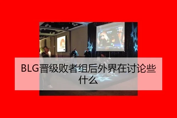 BLG晋级败者组后外界在讨论些什么