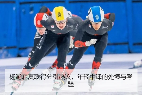 杨瀚森夏联得分引热议，年轻中锋的处境与考验